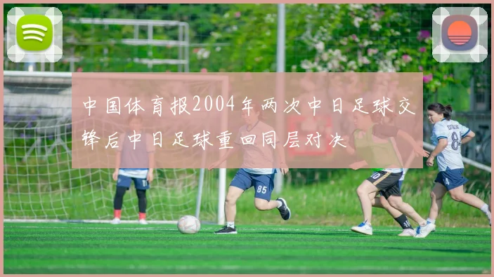 中国体育报2004年两次中日足球交锋后中日足球重回同层对决