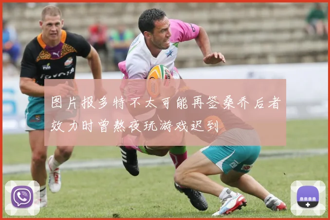 图片报多特不太可能再签桑乔后者效力时曾熬夜玩游戏迟到